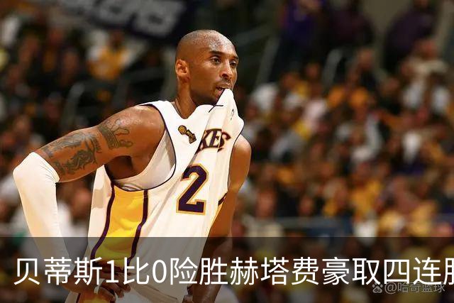 贝蒂斯1比0险胜赫塔费豪取四连胜追平巴萨西甲告别双雄争霸争冠格局生变
